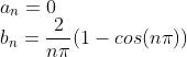\\a_n=0\\ b_n=\frac{2}{n\pi}(1-cos(n\pi))