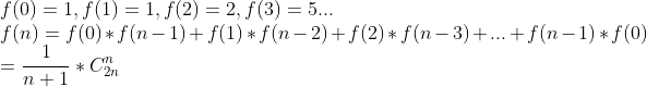 \\f(0) = 1, f(1) = 1, f(2) = 2, f(3) = 5... \\ f(n) = f(0)*f(n-1) + f(1)*f(n-2) + f(2)*f(n-3) + ...+ f(n-1)*f(0) \\ = \frac{1}{n+1}*C_{2n}^n