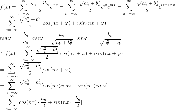\\f(x)=\sum_{n=-\infty}^{\infty }\frac{a_n-ib_n}{2}e^{inx} = \sum_{n=-\infty}^{\infty }\frac{\sqrt{a^2_n+b^2_n}}{2}e^{\varphi i}e^{inx}=\sum_{n=-\infty}^{\infty }\frac{\sqrt{a^2_n+b^2_n}}{2}e^{(nx + \varphi) i}\\=\sum_{n=-\infty}^{\infty }\frac{\sqrt{a^2_n+b^2_n}}{2}[cos(nx+\varphi) + i sin(nx+\varphi)] \qquad \\ tan\varphi = -\frac{b_n}{a_n} \ \ cos\varphi = \frac{a_n}{\sqrt{a^2_n+b^2_n}} \ \ sin\varphi =-\frac{b_n}{\sqrt{a^2_n+b^2_n}} \\ \therefore f(x)=\sum_{n=-\infty}^{\infty }\frac{\sqrt{a^2_n+b^2_n}}{2}[cos(nx+\varphi) + i sin(nx+\varphi)] \\=\sum_{n=-\infty}^{\infty }\frac{\sqrt{a^2_n+b^2_n}}{2}[cos(nx+\varphi)] \\=\sum_{n=-\infty}^{\infty }\frac{\sqrt{a^2_n+b^2_n}}{2}[cos(nx)cos\varphi - sin(nx)sin\varphi]\\=\sum_{n=-\infty}^{\infty }[cos(nx)\cdot \frac{a_n}{2}+sin(nx)\cdot \frac{b_n}{2}]