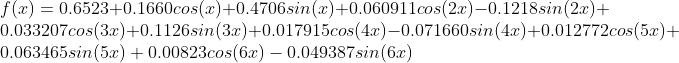 \\f(x)=0.6523+0.1660cos(x)+0.4706sin(x)+0.060911cos(2x)-0.1218sin(2x)+0.033207cos(3x)+0.1126sin(3x)+0.017915cos(4x)-0.071660sin(4x)+0.012772cos(5x)+0.063465sin(5x)+0.00823cos(6x)-0.049387sin(6x)