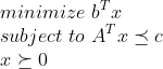 \minimize b^T x \subject to A^Tx preceq c \xsucceq 0