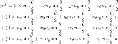 \\pA=0\times \cos\frac{\theta }{2}-x_{0}n_{x} \sin \frac{\theta }{2}-y_{0}n_{_{y}} \sin \frac{\theta }{2}-z_{0}n_{z} \sin \frac{\theta }{2} \\+(0\times n_{x}\sin \frac{\theta }{2}+x_{0}\cos \frac{\theta }{2}+y_{0} n_{z}\sin\frac{\theta }{2} - z_{0}n_{y}\sin \frac{\theta }{2})i \\+(0\times n_{y}\sin \frac{\theta }{2}-x_{0}n_{z}\sin\frac{\theta }{2}+y_{0} \cos \frac{\theta }{2} + z_{0}n_{x}\sin\frac{\theta }{2})j \\+(0\times n_{z}\sin \frac{\theta }{2}+x_{0}n_{y}\sin\frac{\theta }{2}-y_{0} n_{x}\sin\frac{\theta }{2} + z_{0}\cos \frac{\theta }{2})k