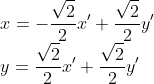 \\x = -\frac{\sqrt{2}}{2}x' + \frac{\sqrt{2}}{2}y' \\ y = \frac{\sqrt{2}}{2}x' + \frac{\sqrt{2}}{2}y'