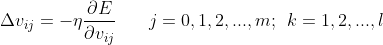 \Delta v_{ij}=-\eta \frac{\partial E}{\partial v_{ij}}\: \: \: \: \: \: \: \: j=0,1,2,...,m;\: \: k=1,2,...,l