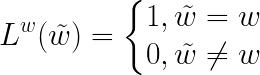 \LARGE L^w(\tilde{w})=\left\{\begin{matrix} 1,\tilde{w}=w \\ 0,\tilde{w}\neq w \end{matrix}\right.