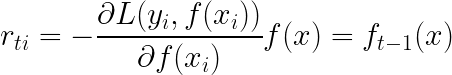 \LARGE r_{ti} = - \frac{\partial L(y_{i}, f(x_{i}))}{\partial f(x_{i})} f(x) = f_{t - 1} (x)