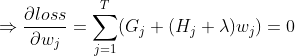 \Rightarrow \frac{\partial loss }{\partial w_{j}}=\sum_{j=1}^{T}(G_{j}+(H_{j}+\lambda )w_{j})=0