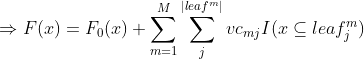 \Rightarrow F(x)=F_{0}(x)+\sum_{m=1}^{M}\sum_{j}^{|leaf^{m}|}vc_{mj}I(x\subseteq leaf_{j}^{m})