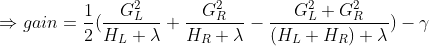 \Rightarrow gain=\frac{1}{2}(\frac{G_{L}^2}{H_{L}+\lambda}+\frac{G_{R}^2}{H_{R}+\lambda}-\frac{G_{L}^2+G_{R}^2}{(H_{L}+H_{R})+\lambda })-\gamma