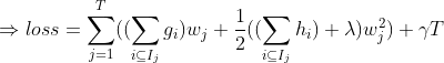 \Rightarrow loss=\sum_{j=1}^{T}((\sum_{i\subseteq I_{j}}g_{i})w_{j}+\frac{1}{2}((\sum_{i\subseteq I_{j}}h_{i})+\lambda )w^{2}_{j})+\gamma T