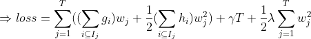 \Rightarrow loss=\sum_{j=1}^{T}((\sum_{i\subseteq I_{j}}g_{i})w_{j}+\frac{1}{2}(\sum_{i\subseteq I_{j}}h_{i})w^{2}_{j})+\gamma T+\frac{1}{2}\lambda \sum_{j=1}^{T}w_{j}^{2}