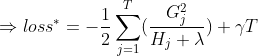 \Rightarrow loss^{*}=-\frac{1}{2}\sum_{j=1}^{T}(\frac{G_{j}^2}{H_{j}+\lambda })+\gamma T