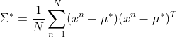 \Sigma^* = \frac{1}{N}\sum^N_{n=1}(x^n - \mu^*)(x^n - \mu^*)^T