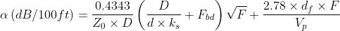 \alpha \left ( dB/100ft \right )=\frac{0.4343}{Z_{0}\times D}\left ( \frac{D}{d\times k_{s}}+F_{bd} \right )\sqrt{F}+\frac{2.78\times d_{f}\times F}{V_{p}}