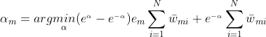 \alpha {_{m}}=arg\underset{\alpha }{min}(e^{_{\alpha }}-e^{_{-\alpha }})e{_{m}}\sum_{i=1}^{N}\bar{w}{_{mi}}+e^{_{-\alpha }}\sum_{i=1}^{N}\bar{w}{_{mi}}