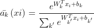 ar{a_{k}}left ( xi 
ight )=frac{e^{ W_{k}^{T}x_{i}+b_{k}}}{sum _{k^{'}}e^{ W_{k^{'}}^{T}x_{i}+b_{k^{'}}}}