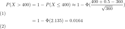 \begin{align} P(X>400) & = 1-P(X\leq 400)\approx 1-\Phi (\frac{400+0.5-360}{\sqrt{360}}) \\ & = 1-\Phi(2.135)=0.0164 \end{align}