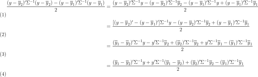 \begin{align}\frac{(y-\overline{y}_{2} )'\Sigma ^{-1}(y-\overline{y}_{2} )-(y-\overline{y}_{1} )'\Sigma ^{-1}(y-\overline{y}_{1} )}{2} &= \frac{(y-\overline{y}_{2} )'\Sigma ^{-1}y-(y-\overline{y}_{2} )'\Sigma ^{-1}\overline{y}_{2}-(y-\overline{y}_{1} )'\Sigma ^{-1}y+(y-\overline{y}_{1} )'\Sigma ^{-1}\overline{y}_{1} }{2}\\&= \frac{[(y-\overline{y}_{2} )'-(y-\overline{y}_{1} )']\Sigma ^{-1}y-(y-\overline{y}_{2} )'\Sigma ^{-1}\overline{y}_{2}+(y-\overline{y}_{1} )'\Sigma ^{-1}\overline{y}_{1} }{2} \\&= \frac{(\overline{y}_{1}- \overline{y}_{2} )'\Sigma ^{-1}y-y'\Sigma ^{-1}\overline{y}_{2}+(\overline{y}_{2})'\Sigma ^{-1}\overline{y}_{2} +y'\Sigma ^{-1}\overline{y}_{1}-(\overline{y}_{1} )'\Sigma ^{-1}\overline{y}_{1} }{2} \\&= \frac{(\overline{y}_{1}- \overline{y}_{2} )'\Sigma ^{-1}y+y'\Sigma ^{-1}(\overline{y}_{1}-\overline{y}_{2})+(\overline{y}_{2})'\Sigma ^{-1}\overline{y}_{2} -(\overline{y}_{1} )'\Sigma ^{-1}\overline{y}_{1} }{2} \end{align}