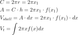 \begin{align*} & C = 2 \pi r = 2 \pi x_1 \\ & A = C \cdot h = 2 \pi x_1 \cdot f(x_1) \\ & V_{shell} = A \cdot dx = 2 \pi x_1 \cdot f(x_1) \cdot dx \\ & V_t = \int 2 \pi x f(x) dx \end{align*}