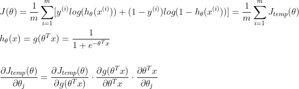 \begin{align*} & J(\theta)= \frac{1}{m}\sum_{i=1}^{m}[y^{(i)}log(h_{\theta}(x^{(i)}))+(1-y^{(i)})log(1-h_{\theta}(x^{(i)}))]=\frac{1}{m}\sum_{i=1}^{m}J_{temp}(\theta) \\ & h_{\theta}(x)=g(\theta^Tx)=\frac{1}{1+e^{-\theta^Tx}} \\ \\ & \frac{\partial J_{temp}(\theta)}{\partial \theta_j}=\frac{\partial J_{temp}(\theta)}{\partial g(\theta^Tx)}\cdot\frac{\partial g(\theta^Tx)}{\partial \theta^Tx}\cdot\frac{\partial \theta^Tx}{\partial \theta_j} \end{align*}