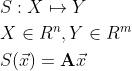 \begin{align*} & S: X \mapsto Y \\ & X \in R^n, Y \in R^m \\ & S(\vec{x}) = \mathbf{A} \vec{x} \end{align*}