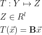 \begin{align*} & T: Y \mapsto Z \\ & Z \in R^l \\ & T(\vec{x}) = \mathbf{B} \vec{x} \end{align*}