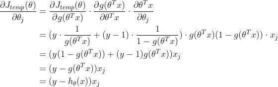 \begin{align*} \frac{\partial J_{temp}(\theta)}{\partial \theta_j} &= \frac{\partial J_{temp}(\theta)}{\partial g(\theta^Tx)}\cdot\frac{\partial g(\theta^Tx)}{\partial \theta^Tx}\cdot\frac{\partial \theta^Tx}{\partial \theta_j} \\ &= (y\cdot\frac{1}{g(\theta^Tx)}+(y-1)\cdot\frac{1}{1-g(\theta^Tx)})\cdot g(\theta^Tx)(1-g(\theta^Tx))\cdot x_j \\ &= (y(1-g(\theta^Tx))+(y-1)g(\theta^Tx))x_j \\ &= (y-g(\theta^Tx))x_j \\ &= (y-h_{\theta}(x))x_j \end{align*}