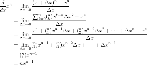 \begin{align*} \frac{d}{dx} x^n &= \lim_{\Delta x \rightarrow 0} \frac{(x+\Delta x)^n - x^n}{\Delta x} \\ &= \lim_{\Delta x \rightarrow 0} \frac{ \sum_{k=0}^{n} (^n _k) x^{k-n} \Delta x ^k - x^n}{\Delta x} \\ &= \lim_{\Delta x \rightarrow 0} \frac{x^n + (^n _1)x^{n-1} \Delta x + (^n _2) x^{n-2} \Delta x^2 + \cdots + \Delta x^n - x^n}{\Delta x} \\ &= \lim_{\Delta x \rightarrow 0} (^n _1) x^{n-1} + (^n _2) x^{n-2} \Delta x + \cdots + \Delta x^{n-1} \\ &= (^n _1) x^{n-1} \\ &= n x^{n-1} \end{align*}