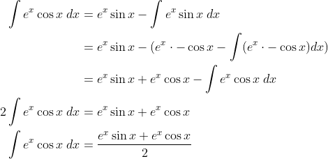 \begin{align*} \int e^x \cos x \; dx &= e^x \sin x - \int e^x \sin x \; dx \\ &= e^x \sin x - (e^x \cdot -\cos x - \int (e^x \cdot -\cos x) dx ) \\ &= e^x \sin x + e^x \cos x - \int e^x \cos x \; dx \\ 2 \int e^x \cos x \; dx &= e^x \sin x + e^x \cos x \\ \int e^x \cos x \; dx &= \frac{e^x \sin x + e^x \cos x}{2} \end{align*}