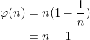 \begin{align*} \varphi(n)&=n(1-\frac{1}{n})\\ &=n-1 \end{align*}