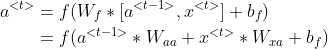 \begin{align*} a^{<t>}&= f ( W_{f}*[a^{<t-1>},x^{<t>}]+b_{f} ) \\ &=f(a^{<t-1>}*W_{aa}+x^{<t>}*W_{xa} + b_f) \end{align*}