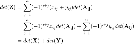 \begin{align*} det(\mathbf{Z}) &= \sum_{j=1}^{n}(-1)^{i+j}(x_{ij}+y_{ij})det(\mathbf{A_{ij}}) \\ &= \sum_{j=1}^{n}(-1)^{i+j}x_{ij}det(\mathbf{A_{ij}}) + \sum_{j=1}^{n}(-1)^{i+j}y_{ij}det(\mathbf{A_{ij}}) \\ &= det(\mathbf{X}) + det(\mathbf{Y}) \end{align*}
