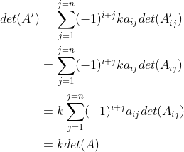 \begin{align*} det({A}')&=\sum_{j=1}^{j=n}(-1)^{i+j}ka_{ij}det({A}'_{ij})\\ &=\sum_{j=1}^{j=n}(-1)^{i+j}ka_{ij}det(A_{ij})\\ &= k\sum_{j=1}^{j=n}(-1)^{i+j}a_{ij}det(A_{ij})\\ &= kdet(A) \end{align*}