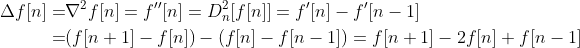 \begin{aligned} \Delta f[n] =& \nabla^{2} f[n]=f^{\prime \prime}[n]=D_{n}^{2}[f[n]]=f^{\prime}[n]-f^{\prime}[n-1] \\ =&(f[n+1]-f[n])-(f[n]-f[n-1])=f[n+1]-2 f[n]+f[n-1] \end{aligned}