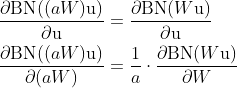 \begin{aligned} \frac { \partial \mathrm { BN } ( ( a W ) \mathrm { u } ) } { \partial \mathrm { u } } & = \frac { \partial \mathrm { BN } ( W \mathrm { u } ) } { \partial \mathrm { u } } \\ \frac { \partial \mathrm { BN } ( ( a W ) \mathrm { u } ) } { \partial ( a W ) } & = \frac { 1 } { a } \cdot \frac { \partial \mathrm { BN } ( W \mathrm { u } ) } { \partial W } \end{aligned}
