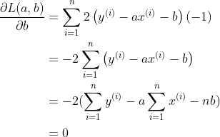 \begin{aligned} \frac{\partial L(a, b)}{\partial b}&=\sum_{i=1}^{n} 2\left(y^{(i)}-a x^{(i)}-b\right)(-1) \\ &=-2\sum_{i=1}^{n}\left(y^{(i)}-a x^{(i)}-b\right) \\ &=-2(\sum_{i=1}^{n} y^{(i)}-a \sum_{i=1}^{n} x^{(i)}-n b) \\ &=0 \end{aligned}