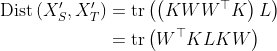 \begin{aligned} \operatorname{Dist}\left(X_{S}^{\prime}, X_{T}^{\prime}\right) &=\operatorname{tr}\left(\left(K W W^{\top} K\right) L\right) \\ &=\operatorname{tr}\left(W^{\top} K L K W\right) \end{aligned}