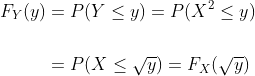 \begin{aligned} F_Y(y) &=P(Y\le y)=P(X^2\le y) \\ \\ &=P(X\le \sqrt{y})=F_X(\sqrt{y}) \end{aligned}