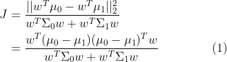 \begin{aligned} J &= \frac{||w^T\mu_0 - w^T\mu_1||_2^2}{w^T\Sigma_0w + w^T\Sigma_1w} \nonumber\\ &= \frac{w^T(\mu_0 - \mu_1)(\mu_0 - \mu_1)^Tw}{w^T\Sigma_0w + w^T\Sigma_1w} \ \ \ \ \ \ \ \ \ \ \ \ \ (1) \end{aligned}
