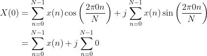 \begin{aligned} X ( 0 ) & = \sum _ { n = 0 } ^ { N - 1 } x ( n ) \cos \left( \frac { 2 \pi 0 n } { N } \right) + j \sum _ { n = 0 } ^ { N - 1 } x ( n ) \sin \left( \frac { 2 \pi 0 n } { N } \right) \\ & = \sum _ { n = 0 } ^ { N - 1 } x ( n ) +j \sum _ { n = 0 } ^ { N - 1 } 0 \end{aligned}