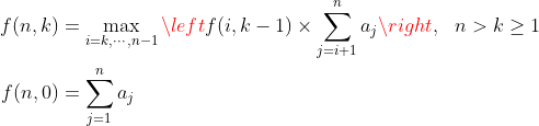 \begin{aligned} f(n, k) &= \max_{i = k, \cdots, n-1} \left{ f(i, k-1) \times \sum_{j=i+1}^n a_j \right }, ~~ n > k \ge 1 \\ f(n, 0) &= \sum_{j=1}^n a_j \end{aligned}