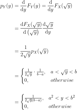 \begin{aligned} p_Y(y) &=\frac{\mathrm{d}}{\mathrm{d}y}F_Y(y)=\frac{\mathrm{d}}{\mathrm{d}y}F_X(\sqrt{y})\\ \\ &=\frac{\mathrm{d} F_X(\sqrt{y})}{\mathrm{d}\left(\sqrt{y}\right)}\frac{\mathrm{d}\sqrt{y}}{\mathrm{d}y}\\ \\ &=\frac{1}{2\sqrt{y}}p_X(\sqrt{y})\\ \\ &= \begin{cases} \frac{1}{2\sqrt{y}}\cdot\frac{1}{b-a}, &a < \sqrt{y} < b\\ 0, & otherwise \end{cases}\\ \\ &= \begin{cases} \frac{1}{2\sqrt{y}(b-a)}, &a^2 < y < b^2\\ 0, & otherwise \end{cases}\\ \end{aligned}