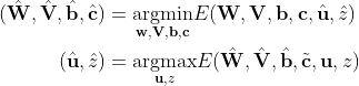 \begin{aligned}(\hat{\mathbf{W}}, \hat{\mathbf{V}}, \hat{\mathbf{b}}, \hat{\mathbf{c}}) &=\underset{\mathbf{w}, \mathbf{V}, \mathbf{b}, \mathbf{c}}{\operatorname{argmin}} E(\mathbf{W}, \mathbf{V}, \mathbf{b}, \mathbf{c}, \hat{\mathbf{u}}, \hat{z}) \\(\hat{\mathbf{u}}, \hat{z}) &=\underset{\mathbf{u}, z}{\operatorname{argmax}} E(\hat{\mathbf{W}}, \hat{\mathbf{V}}, \hat{\mathbf{b}}, \tilde{\mathbf{c}}, \mathbf{u}, z) \end{aligned}