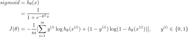 \begin{aligned}sigmoid&=h_{\theta}(x) \\&=\frac{1}{1+e^{-\theta^Tx}} \\J(\theta)&=-\frac{1}{m}[\sum_{i=1}^my^{(i)}\log h_{\theta}(x^{(i)})+(1-y^{(i)})\log(1-h_{\theta}(x^{(i)}))], \ \ \ \ \ y^{(i)}\in\{0, 1\}\end{aligned}