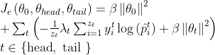 \begin{array} { l } { J _ { e } \left( \theta _ { 0 } , \theta _ { h e a d } , \theta _ { t a i l } \right) = \beta \left\| \theta _ { 0 } \right\| ^ { 2 } } \\ { + \sum _ { t } \left( - \frac { 1 } { z _ { t } } \lambda _ { t } \sum _ { i = 1 } ^ { z _ { t } } y _ { i } ^ { t } \log \left( \hat { p } _ { i } ^ { t } \right) + \beta \left\| \theta _ { t } \right\| ^ { 2 } \right) } \\ { t \in \{ \text {head} , \text { tail } \} } \end{array}