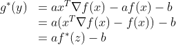 \begin{array} {ll} g^*(y)&=ax^T\nabla f(x)-af(x)-b\\ &=a(x^T\nabla f(x)-f(x))-b\\ &=af^*(z)-b \end{array}