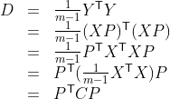 \begin{array}{l l l} D & = & \frac{1}{m-1}Y^\mathsf{T}Y \\ & = & \frac{1}{m-1}(XP)^\mathsf{T}(XP) \\ & = & \frac{1}{m-1}P^\mathsf{T}X^\mathsf{T}XP \\ & = & P^\mathsf{T}(\frac{1}{m-1}X^\mathsf{T}X)P \\ & = & P^\mathsf{T}CP \end{array}