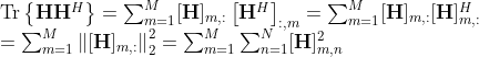 \begin{array}{l} \operatorname{Tr}\left\{\mathbf{H} \mathbf{H}^{H}\right\}=\sum_{m=1}^{M}[\mathbf{H}]_{m,:}\left[\mathbf{H}^{H}\right]_{:, m}=\sum_{m=1}^{M}[\mathbf{H}]_{m,:}[\mathbf{H}]_{m,:}^{H} \\ =\sum_{m=1}^{M}\left\|[\mathbf{H}]_{m,:}\right\|_{2}^{2}=\sum_{m=1}^{M} \sum_{n=1}^{N}[\mathbf{H}]_{m, n}^{2} \end{array}