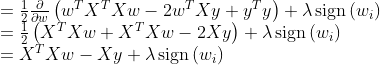 \begin{array}{l}{=\frac{1}{2} \frac{\partial}{\partial w}\left(w^{T} X^{T} X w-2 w^{T} X y+y^{T} y\right)} +\lambda \operatorname{sign}\left(w_{i}\right)\\ {=\frac{1}{2}\left(X^{T} X w+X^{T} X w-2 X y\right)}+\lambda \operatorname{sign}\left(w_{i}\right) \\ {=X^{T} X w-X y}+\lambda \operatorname{sign}\left(w_{i}\right)\end{array}