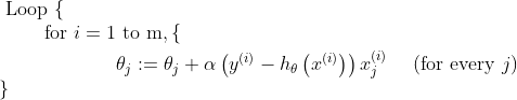 \begin{array}{l}{\text { Loop }\{ } \\ {\qquad \begin{aligned} \text { for } i=1 & \text { to } \mathrm{m},\{ \\ & \theta_{j} :=\theta_{j}+\alpha\left(y^{(i)}-h_{\theta}\left(x^{(i)}\right)\right) x_{j}^{(i)} \quad \text { (for every } j ) \end{aligned}} \\ {\}}\end{array}